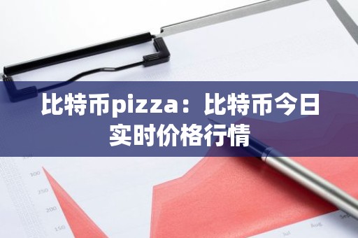 比特币pizza：比特币今日实时价格行情