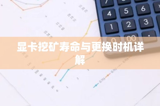显卡挖矿寿命与更换时机详解