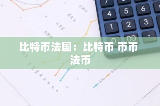 比特币法国：比特币 币币 法币