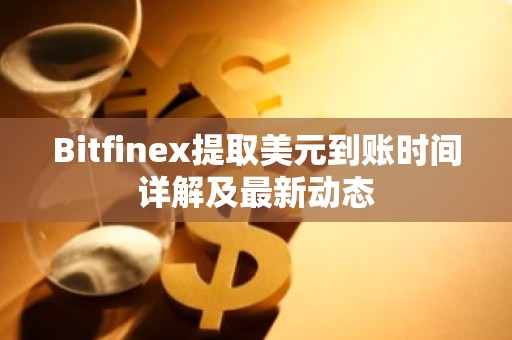 Bitfinex提取美元到账时间详解及最新动态