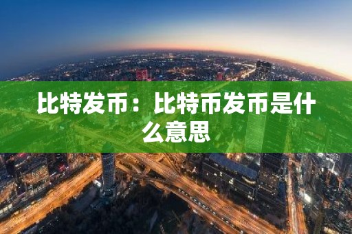 比特发币：比特币发币是什么意思