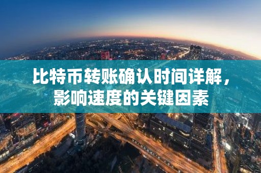 比特币转账确认时间详解，影响速度的关键因素