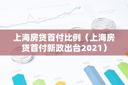 上海房贷首付比例（上海房贷首付新政出台2021）