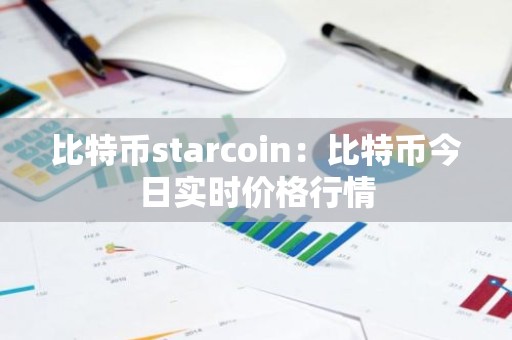 比特币starcoin：比特币今日实时价格行情