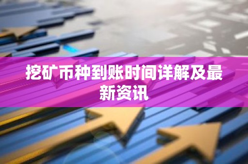 挖矿币种到账时间详解及最新资讯