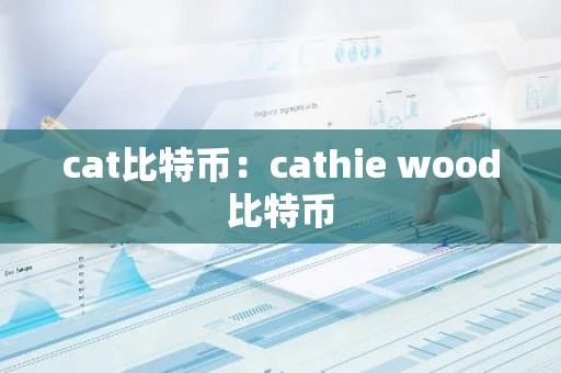 cat比特币：cathie wood比特币