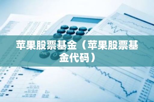苹果股票基金（苹果股票基金代码）