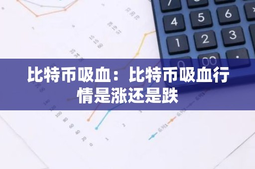 比特币吸血：比特币吸血行情是涨还是跌