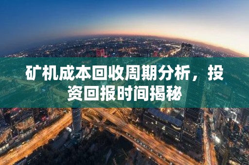 矿机成本回收周期分析，投资回报时间揭秘