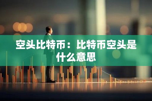 空头比特币：比特币空头是什么意思