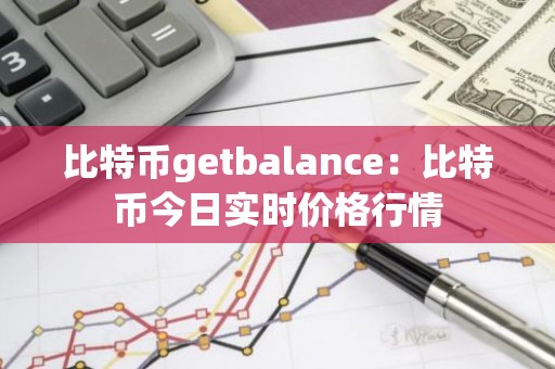 比特币getbalance：比特币今日实时价格行情