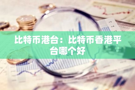 比特币港台：比特币香港平台哪个好