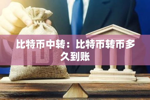 比特币中转：比特币转币多久到账