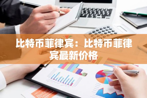 比特币菲律宾：比特币菲律宾最新价格