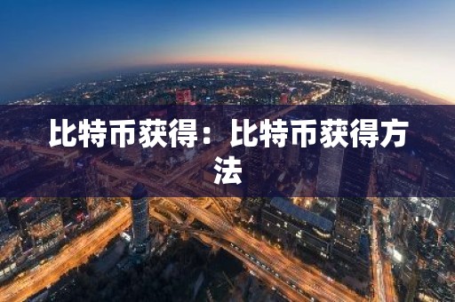 比特币获得：比特币获得方法