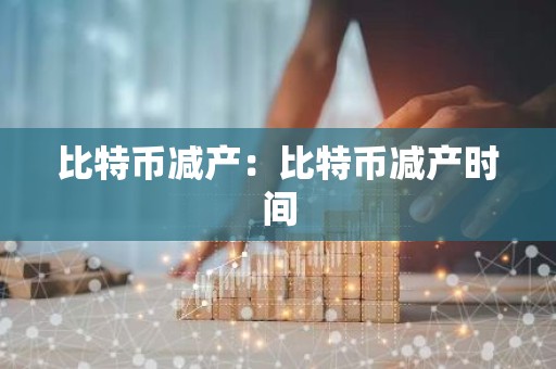 比特币减产：比特币减产时间