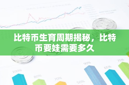 比特币生育周期揭秘，比特币要娃需要多久