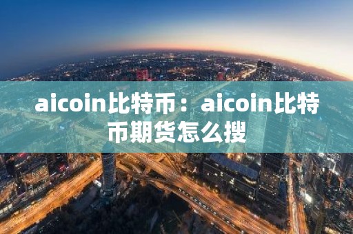 aicoin比特币：aicoin比特币期货怎么搜