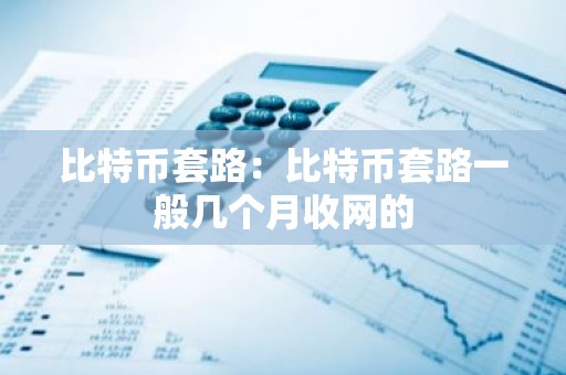 比特币套路：比特币套路一般几个月收网的