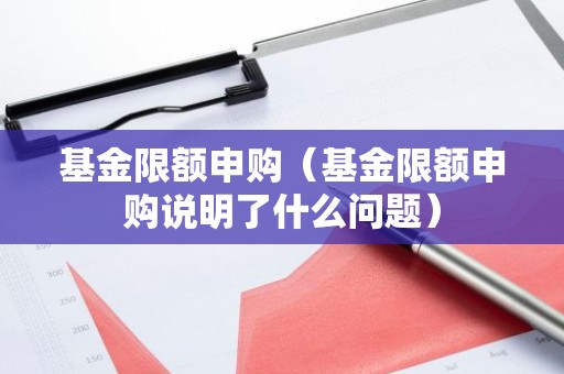 基金限额申购（基金限额申购说明了什么问题）