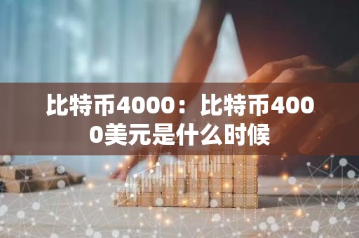 比特币4000：比特币4000美元是什么时候