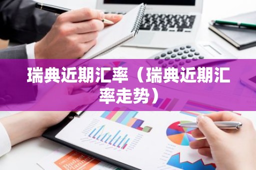 瑞典近期汇率（瑞典近期汇率走势）