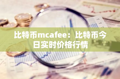 比特币mcafee：比特币今日实时价格行情