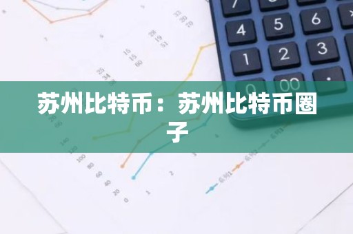 苏州比特币：苏州比特币圈子