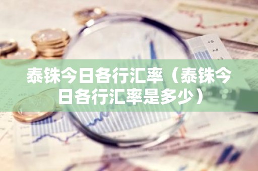 泰铢今日各行汇率（泰铢今日各行汇率是多少）