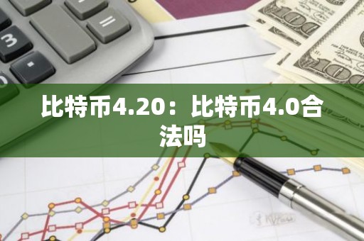 比特币4.20：比特币4.0合法吗