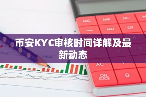 币安KYC审核时间详解及最新动态