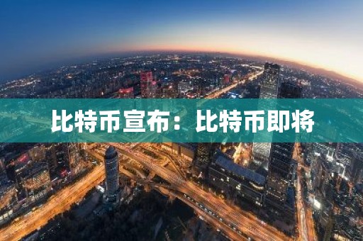 比特币宣布：比特币即将