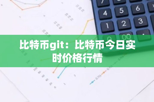 比特币git：比特币今日实时价格行情