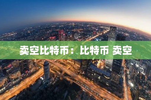 卖空比特币：比特币 卖空