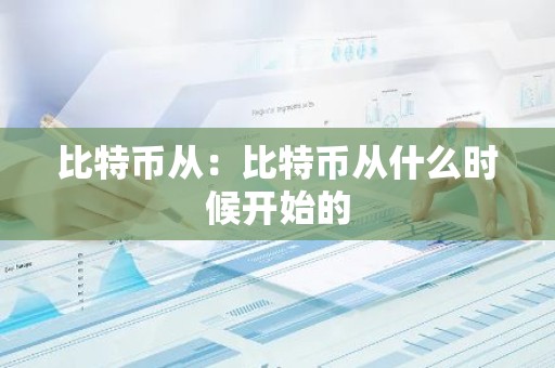 比特币从：比特币从什么时候开始的