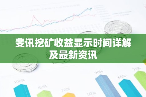 斐讯挖矿收益显示时间详解及最新资讯