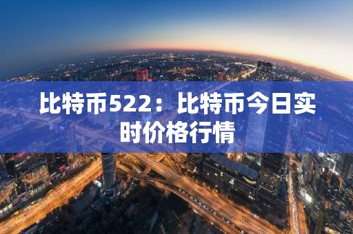 比特币522：比特币今日实时价格行情