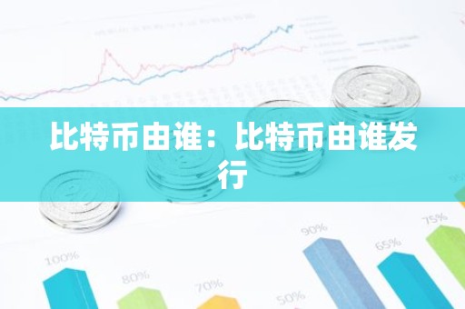 比特币由谁：比特币由谁发行