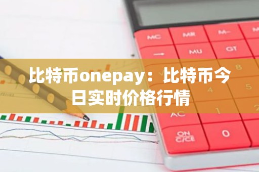比特币onepay：比特币今日实时价格行情