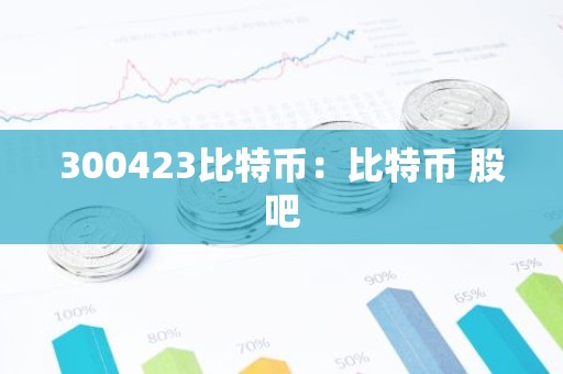 300423比特币：比特币 股吧