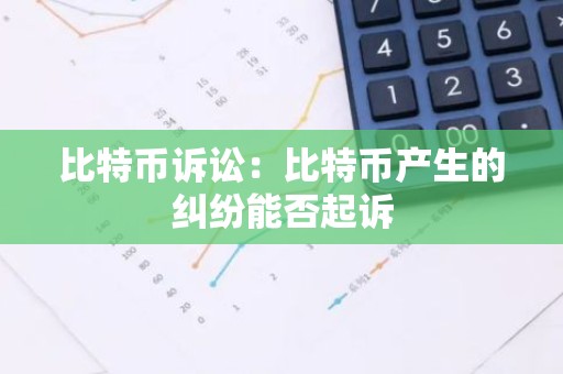 比特币诉讼：比特币产生的纠纷能否起诉
