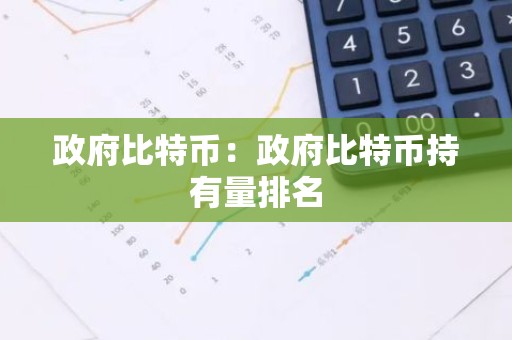 政府比特币：政府比特币持有量排名