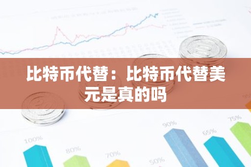 比特币代替：比特币代替美元是真的吗