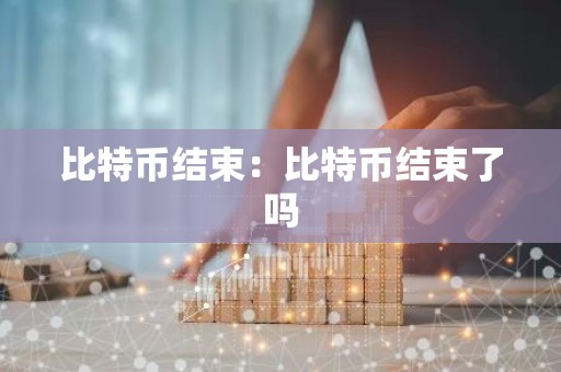 比特币结束：比特币结束了吗