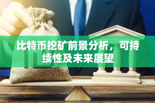 比特币挖矿前景分析，可持续性及未来展望