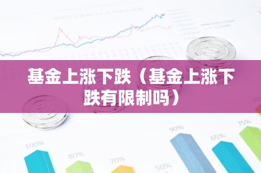 基金上涨下跌（基金上涨下跌有限制吗）