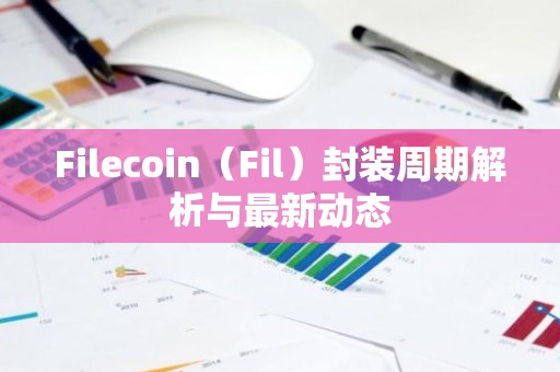 Filecoin（Fil）封装周期解析与最新动态