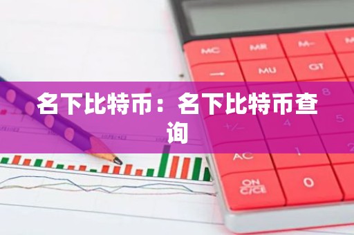 名下比特币：名下比特币查询