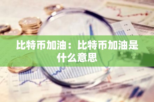 比特币加油：比特币加油是什么意思