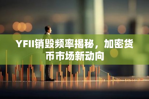 YFII销毁频率揭秘，加密货币市场新动向